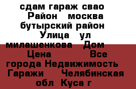 сдам гараж свао › Район ­ москва бутырский район › Улица ­ ул милашенкова › Дом ­ 12 › Цена ­ 3 000 - Все города Недвижимость » Гаражи   . Челябинская обл.,Куса г.